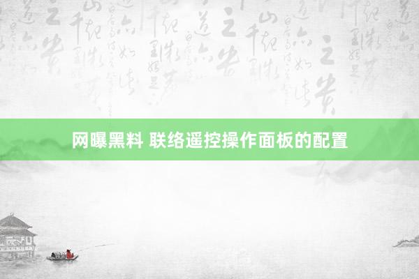 网曝黑料 联络遥控操作面板的配置