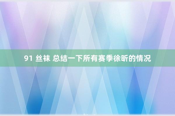 91 丝袜 总结一下所有赛季徐昕的情况