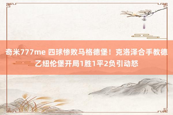 奇米777me 四球惨败马格德堡！克洛泽合手教德乙纽伦堡开局1胜1平2负引动怒
