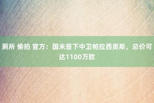 厕所 偷拍 官方：国米签下中卫帕拉西奥斯，总价可达1100万欧