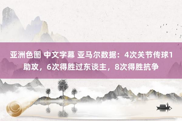 亚洲色图 中文字幕 亚马尔数据：4次关节传球1助攻，6次得胜过东谈主，8次得胜抗争