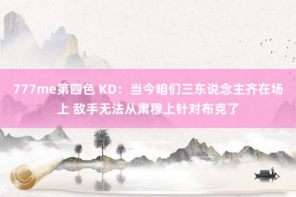 777me第四色 KD：当今咱们三东说念主齐在场上 敌手无法从肃穆上针对布克了