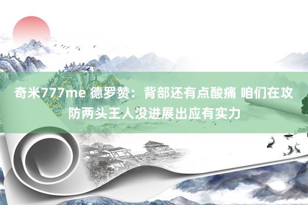奇米777me 德罗赞：背部还有点酸痛 咱们在攻防两头王人没进展出应有实力