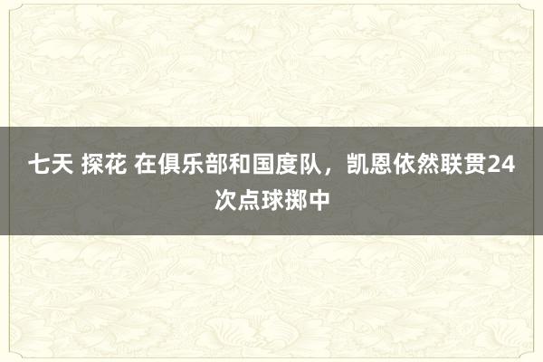 七天 探花 在俱乐部和国度队，凯恩依然联贯24次点球掷中