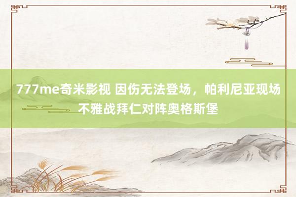 777me奇米影视 因伤无法登场，帕利尼亚现场不雅战拜仁对阵奥格斯堡