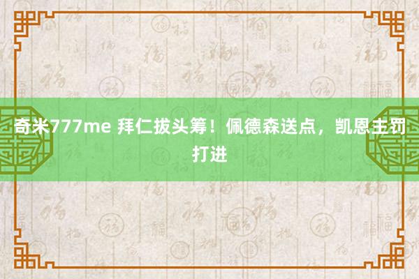 奇米777me 拜仁拔头筹！佩德森送点，凯恩主罚打进