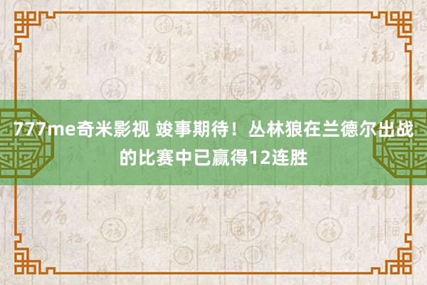 777me奇米影视 竣事期待！丛林狼在兰德尔出战的比赛中已赢得12连胜