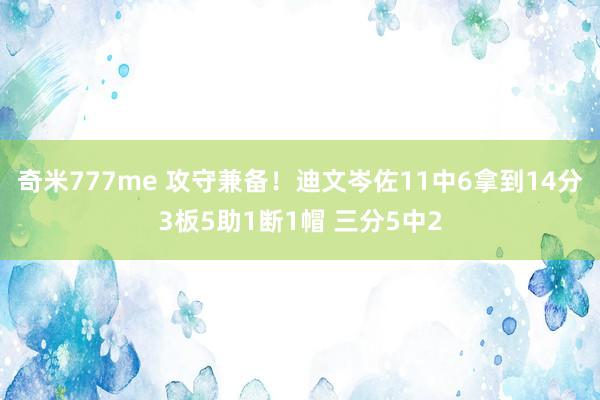 奇米777me 攻守兼备！迪文岑佐11中6拿到14分3板5助1断1帽 三分5中2
