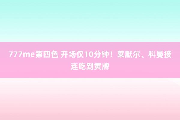 777me第四色 开场仅10分钟！莱默尔、科曼接连吃到黄牌