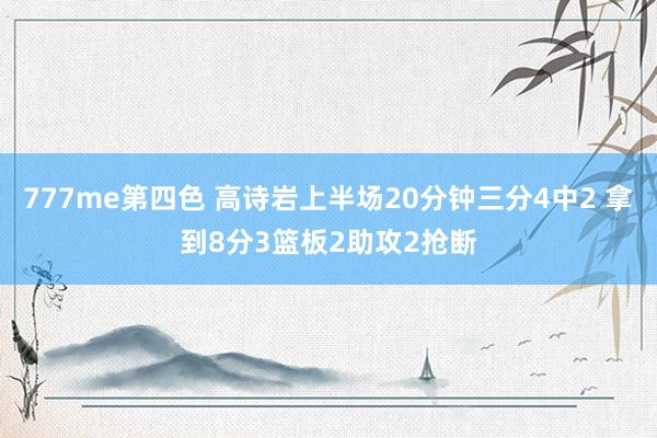 777me第四色 高诗岩上半场20分钟三分4中2 拿到8分3篮板2助攻2抢断
