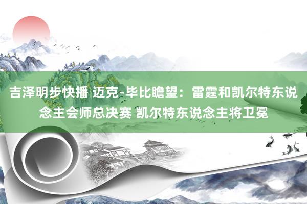 吉泽明步快播 迈克-毕比瞻望：雷霆和凯尔特东说念主会师总决赛 凯尔特东说念主将卫冕