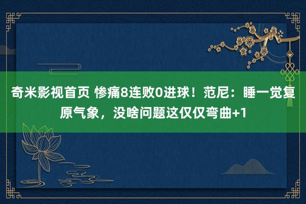 奇米影视首页 惨痛8连败0进球！范尼：睡一觉复原气象，没啥问题这仅仅弯曲+1